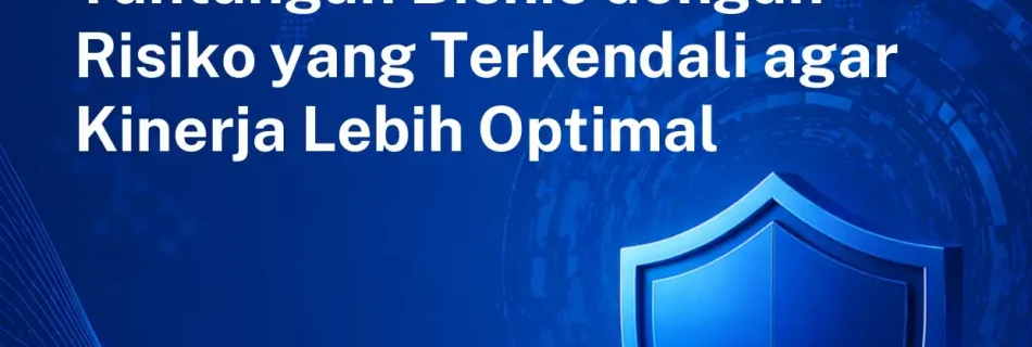 Langkah Cerdas Menghadapi Tantangan Bisnis dengan Risiko yang Terkendali agar Kinerja Lebih Optimal